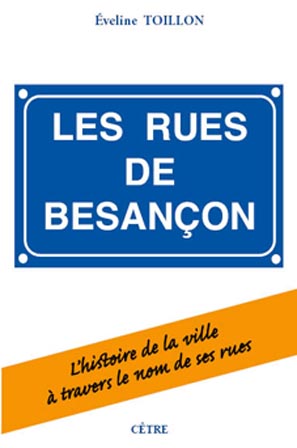 LES RUES DE BESANÇON. L'HISTOIRE DE LA VILLE  À TRAVERS LE NOM DE SES RUES